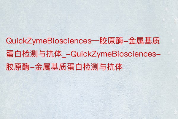 QuickZymeBiosciences—胶原酶-金属基质蛋白检测与抗体_-QuickZymeBiosciences-胶原酶-金属基质蛋白检测与抗体